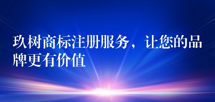 玖树商标注册服务，让您的品牌更有价值