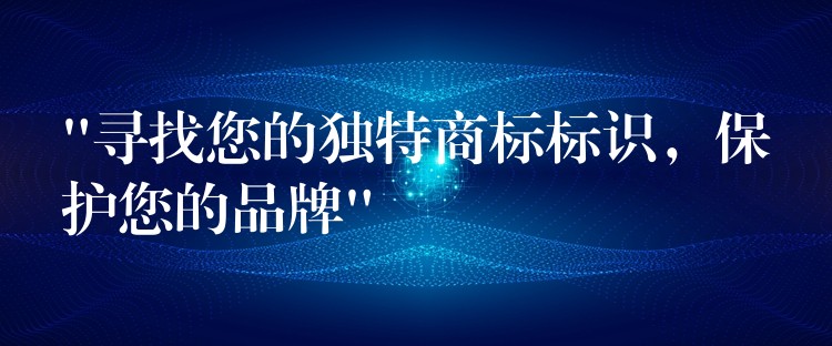 \”寻找您的独特商标标识，保护您的品牌\”