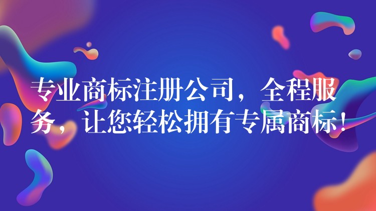 专业商标注册公司，全程服务，让您轻松拥有专属商标！