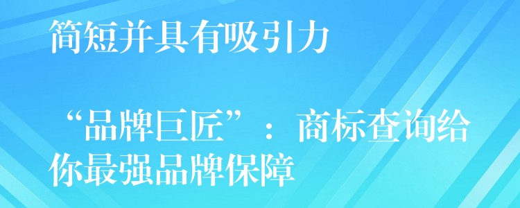 简短并具有吸引力

“品牌巨匠”：商标查询给你最强品牌保障