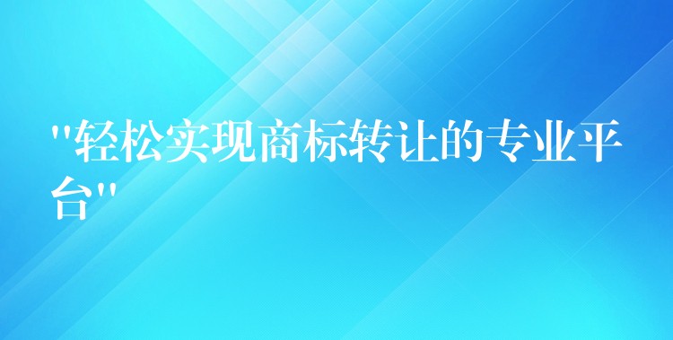 “轻松实现商标转让的专业平台”