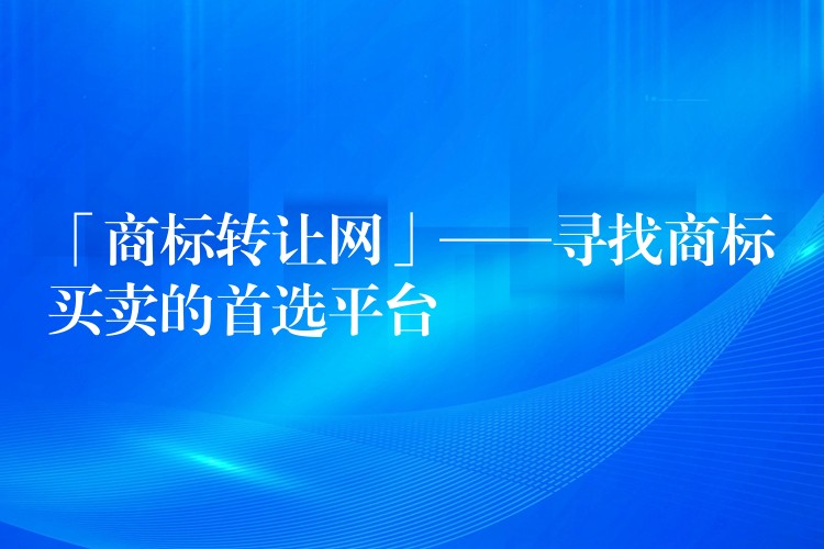 「商标转让网」——寻找商标买卖的首选平台