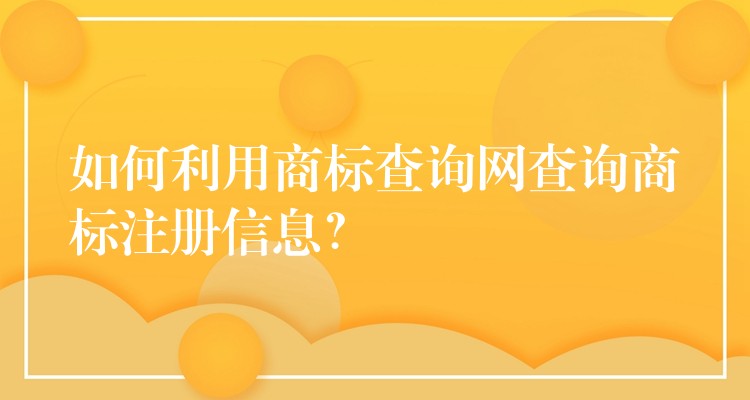 如何利用商标查询网查询商标注册信息？