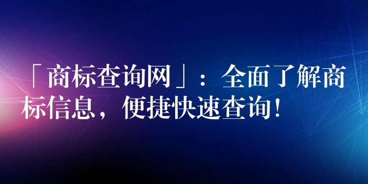 「商标查询网」：全面了解商标信息，便捷快速查询！