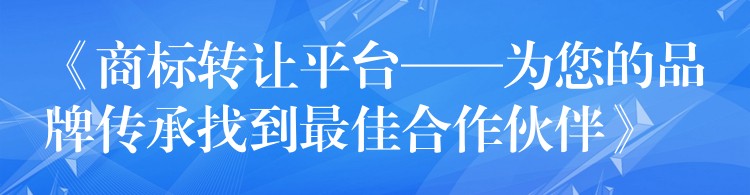 《商标转让平台——为您的品牌传承找到最佳合作伙伴》