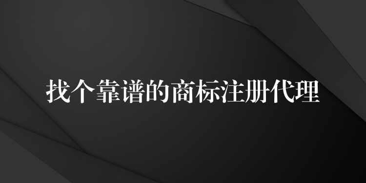 找个靠谱的商标注册代理