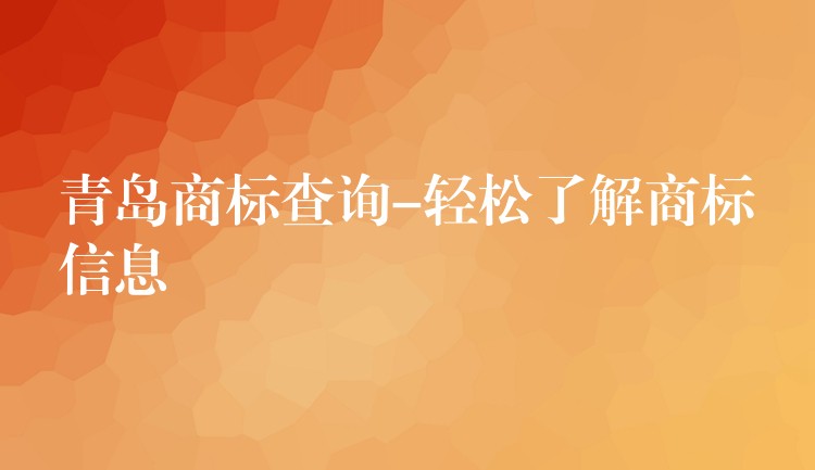 青岛商标查询-轻松了解商标信息