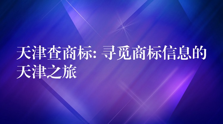 天津查商标: 寻觅商标信息的天津之旅