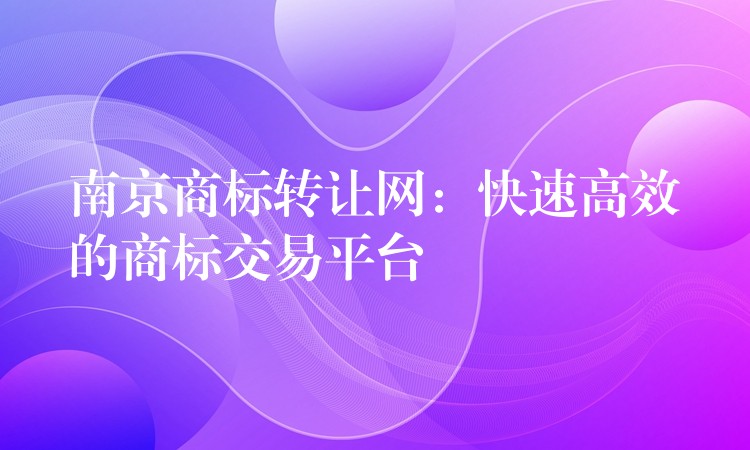 南京商标转让网：快速高效的商标交易平台