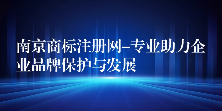 南京商标注册网-专业助力企业品牌保护与发展