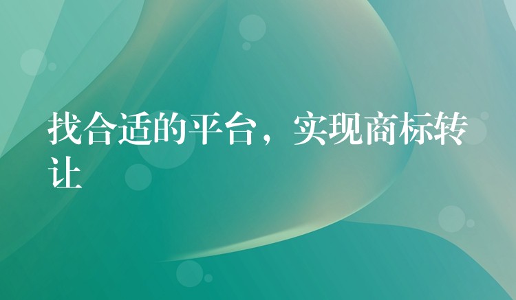 找合适的平台，实现商标转让