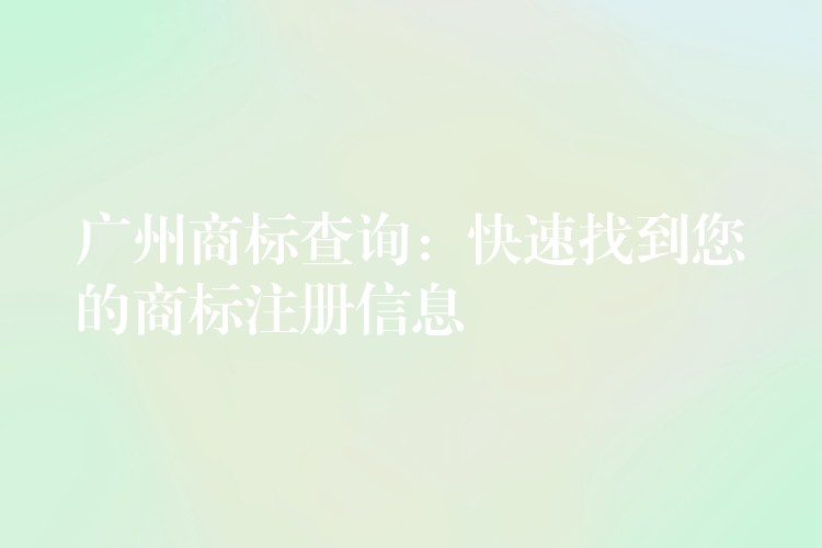 广州商标查询：快速找到您的商标注册信息