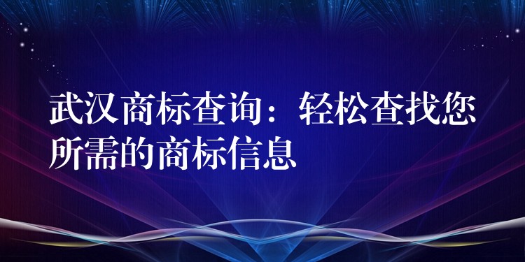 武汉商标查询：轻松查找您所需的商标信息