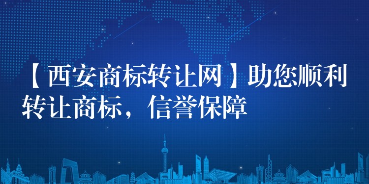 【西安商标转让网】助您顺利转让商标，信誉保障