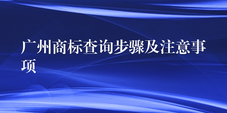 广州商标查询步骤及注意事项