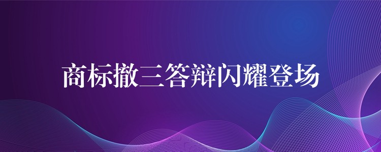 商标撤三答辩闪耀登场