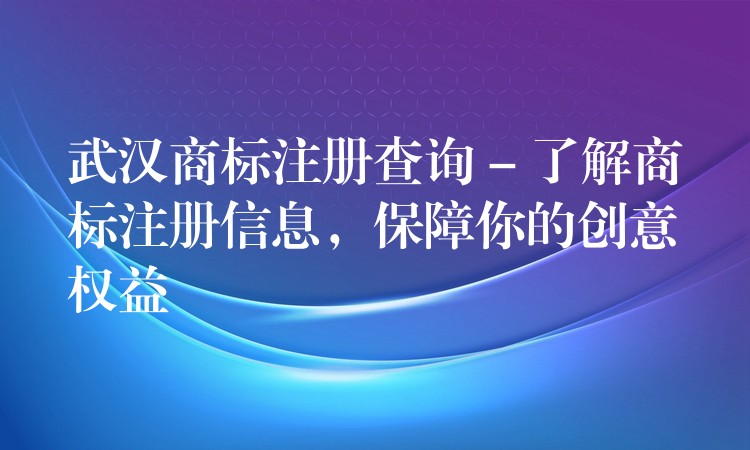 武汉商标注册查询 – 了解商标注册信息，保障你的创意权益