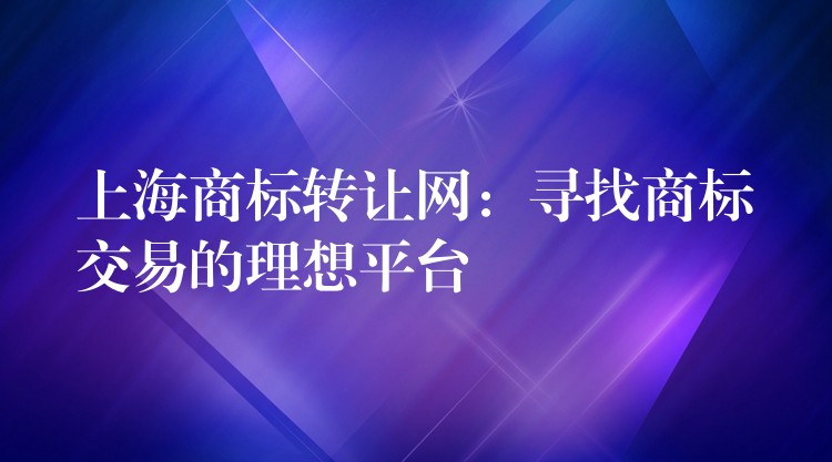 上海商标转让网：寻找商标交易的理想平台