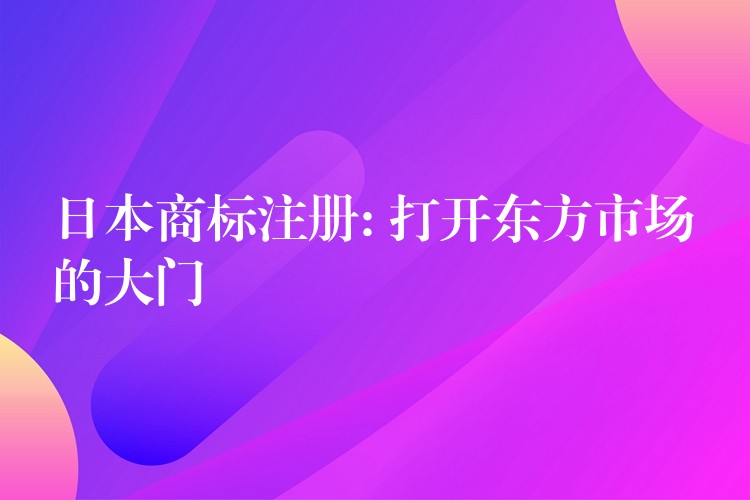 日本商标注册: 打开东方市场的大门