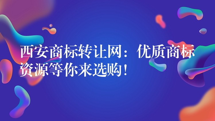 西安商标转让网：优质商标资源等你来选购！