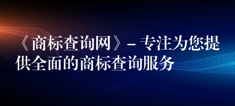 《商标查询网》- 专注为您提供全面的商标查询服务