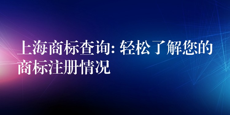 上海商标查询: 轻松了解您的商标注册情况