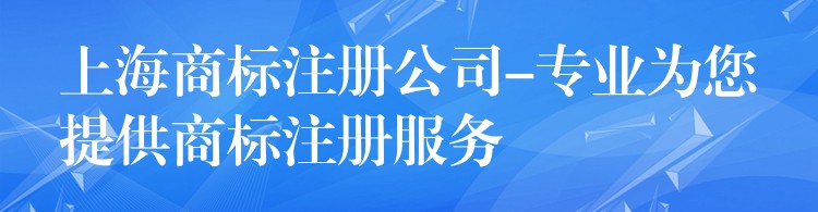 上海商标注册公司-专业为您提供商标注册服务