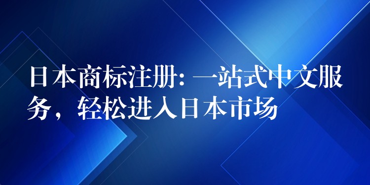 日本商标注册: 一站式中文服务，轻松进入日本市场