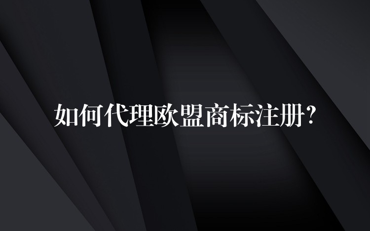 如何代理欧盟商标注册？