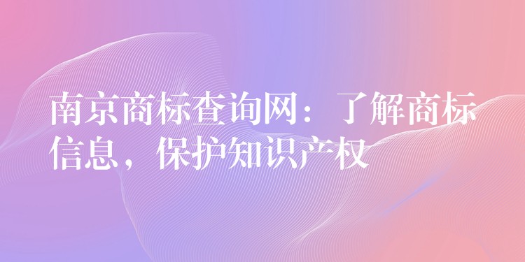 南京商标查询网：了解商标信息，保护知识产权