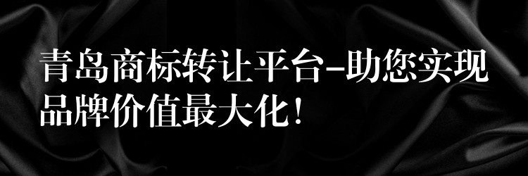 青岛商标转让平台-助您实现品牌价值最大化！