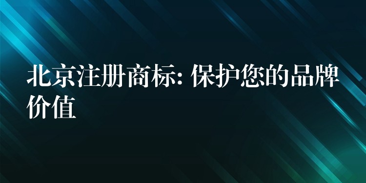 北京注册商标: 保护您的品牌价值