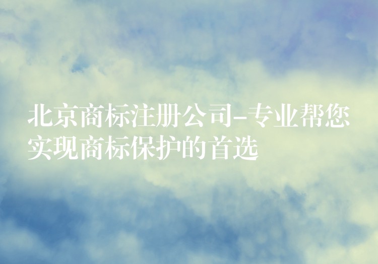 北京商标注册公司-专业帮您实现商标保护的首选