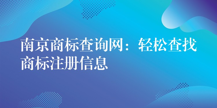 南京商标查询网：轻松查找商标注册信息