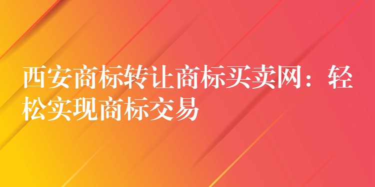 西安商标转让商标买卖网：轻松实现商标交易