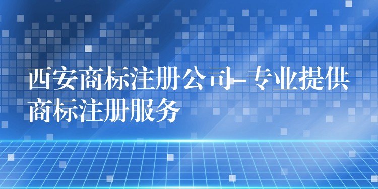 西安商标注册公司-专业提供商标注册服务