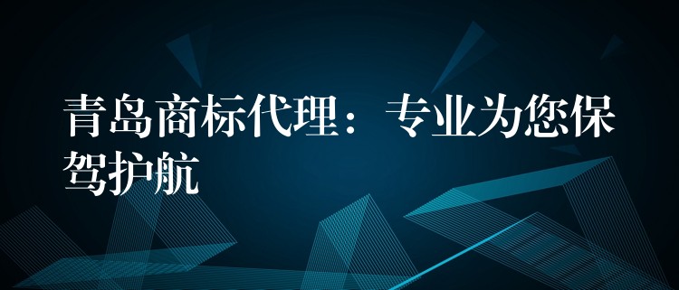 青岛商标代理：专业为您保驾护航