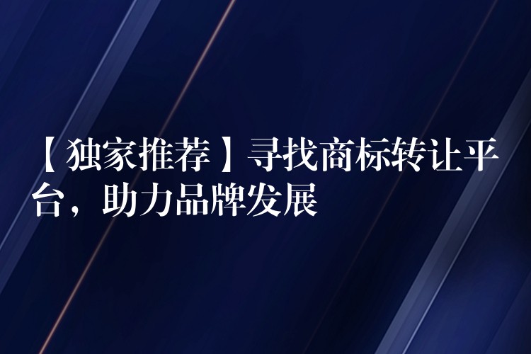 【独家推荐】寻找商标转让平台，助力品牌发展