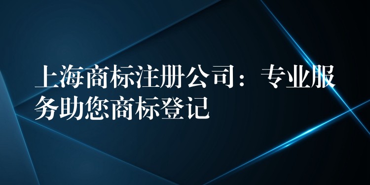 上海商标注册公司：专业服务助您商标登记