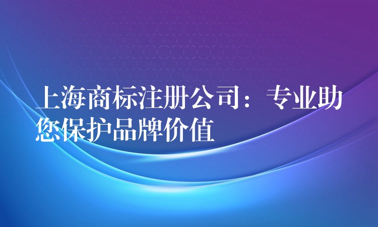 上海商标注册公司：专业助您保护品牌价值