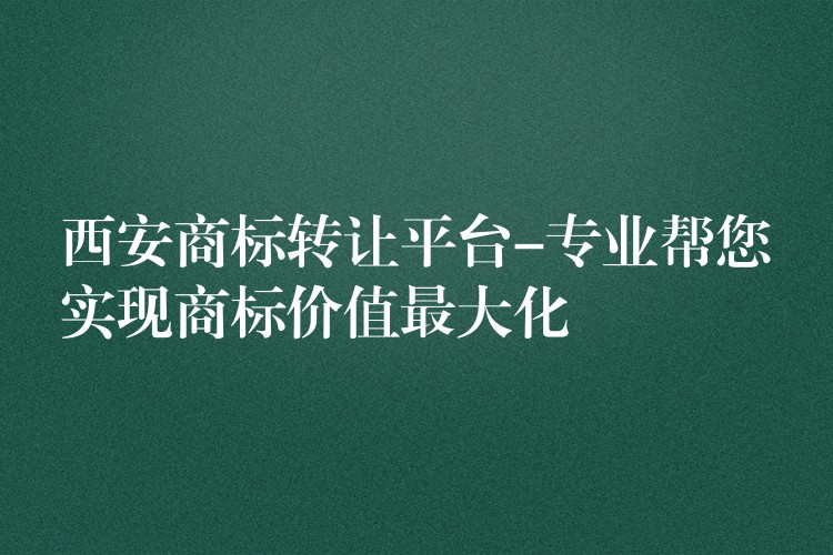 西安商标转让平台-专业帮您实现商标价值最大化