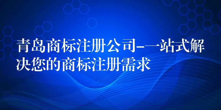 青岛商标注册公司-一站式解决您的商标注册需求