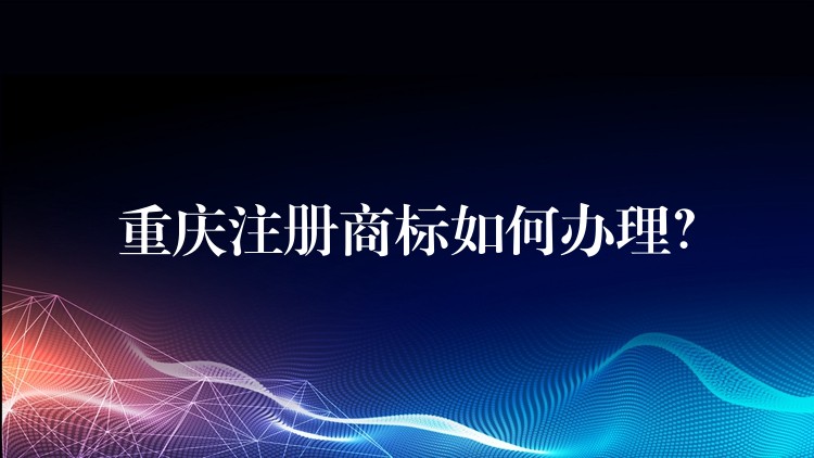 重庆注册商标如何办理？