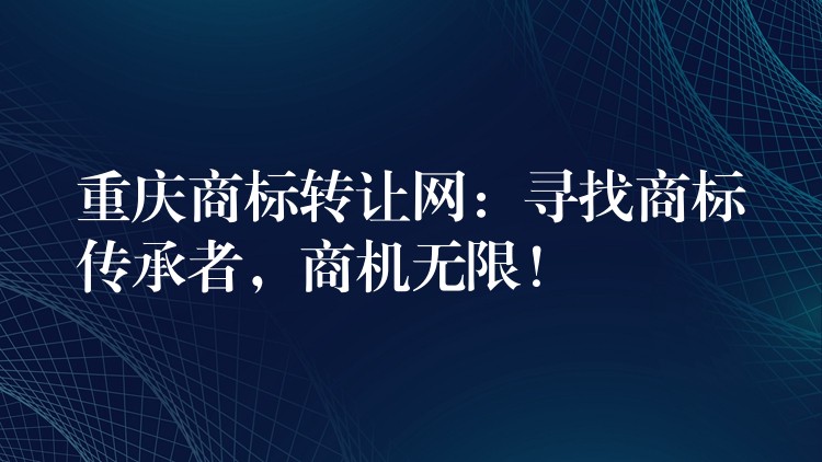 重庆商标转让网：寻找商标传承者，商机无限！