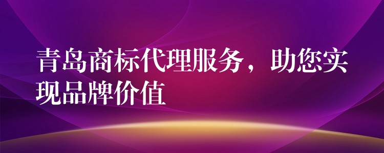 青岛商标代理服务，助您实现品牌价值