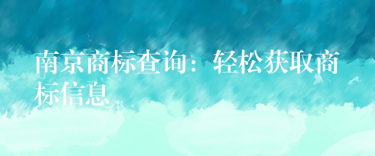 南京商标查询：轻松获取商标信息