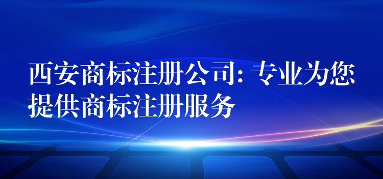 西安商标注册公司: 专业为您提供商标注册服务