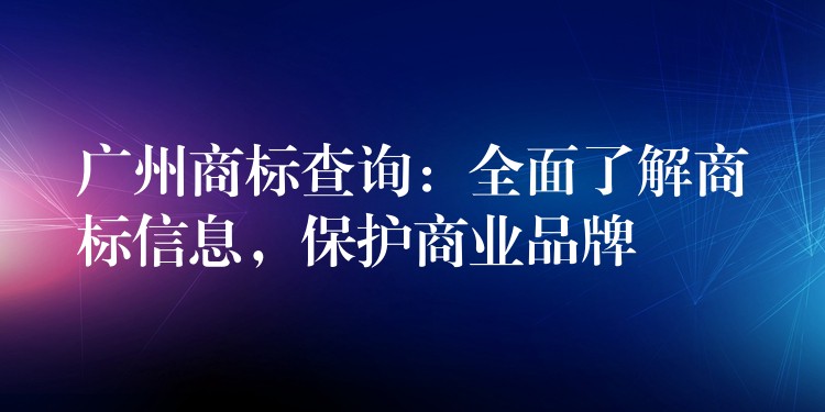 广州商标查询：全面了解商标信息，保护商业品牌