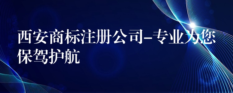 西安商标注册公司-专业为您保驾护航