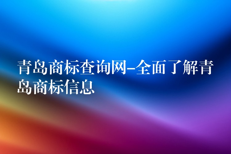 青岛商标查询网-全面了解青岛商标信息